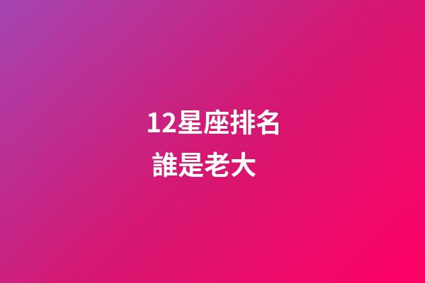 12星座排名 誰是老大-第1張-星座運勢-玄機派